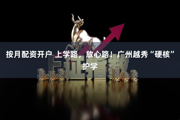 按月配资开户 上学路，放心路！广州越秀“硬核”护学